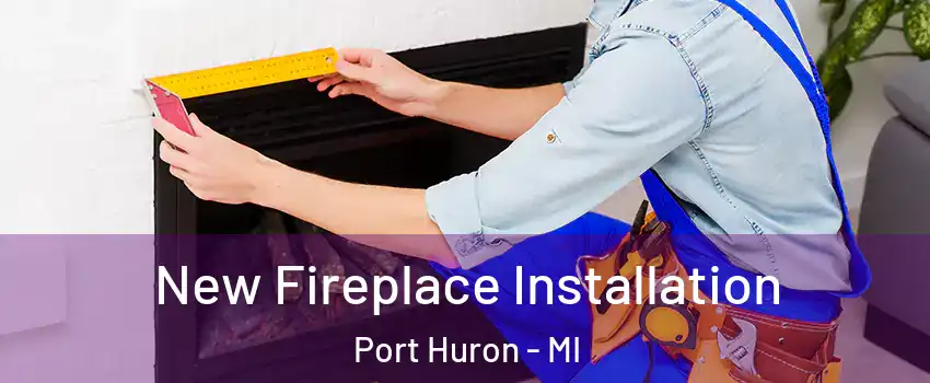  New Fireplace Installation Port Huron - MI