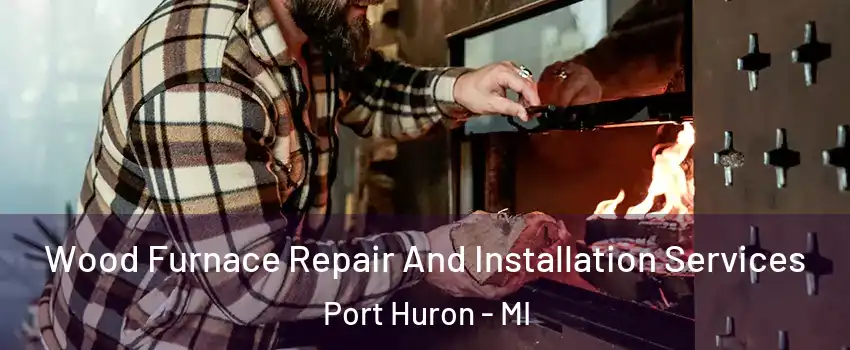  Wood Furnace Repair And Installation Services Port Huron - MI